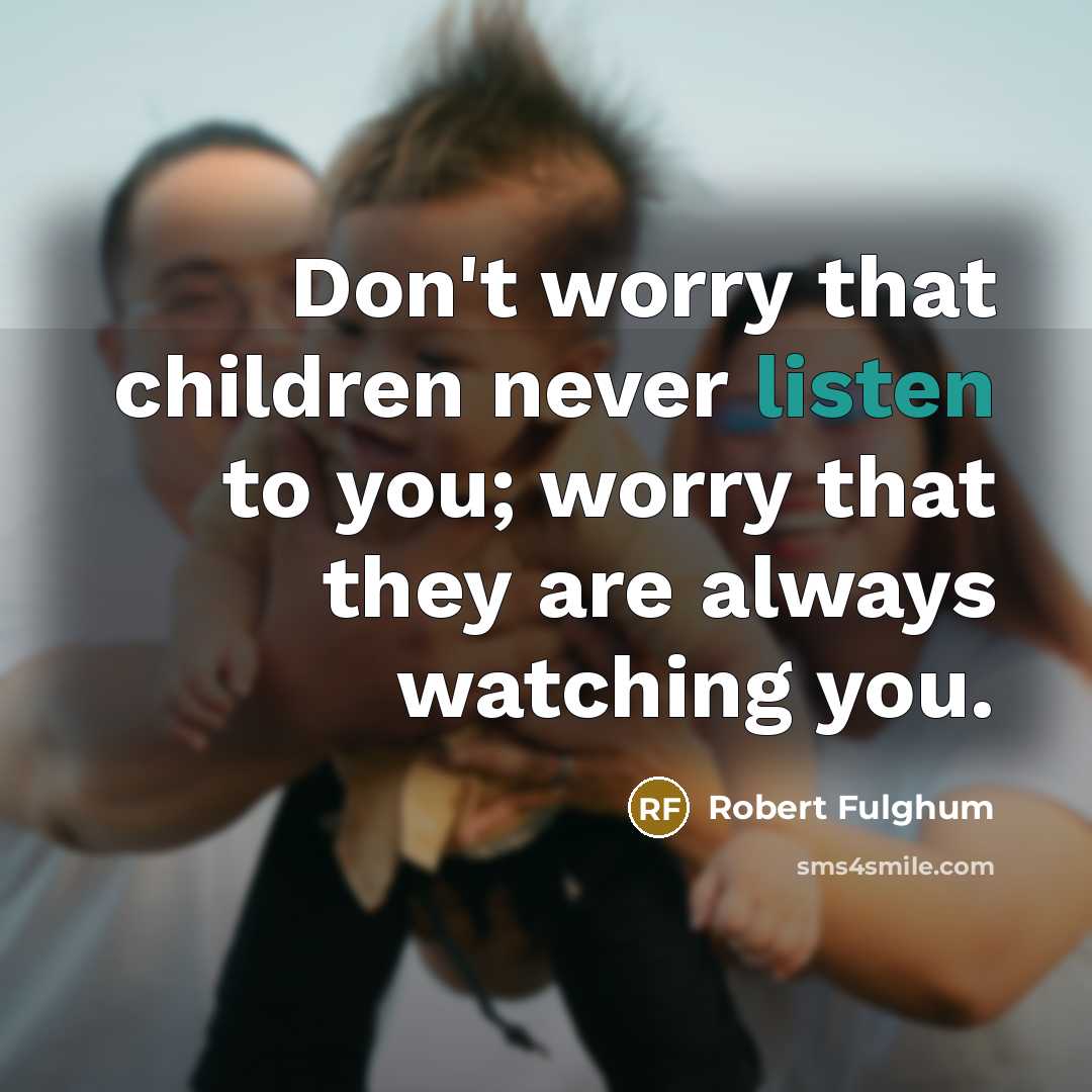 “Don't worry that children never listen to you; worry that…” quote by Robert Fulghum