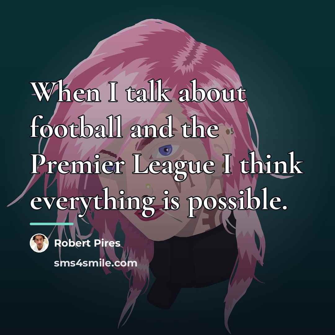 “When I talk about football and the Premier League I…” quote by Robert Pires