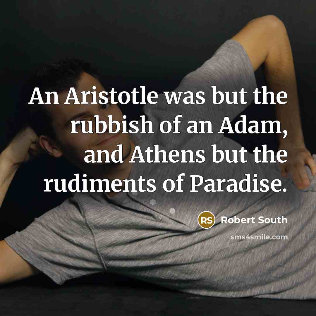 “An Aristotle was but the rubbish of an Adam, and…” quote by Robert South