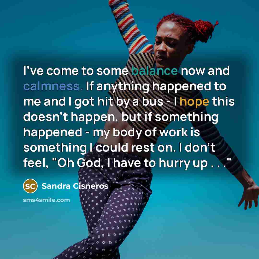 “I've come to some balance now and calmness. If anything…” quote by Sandra Cisneros