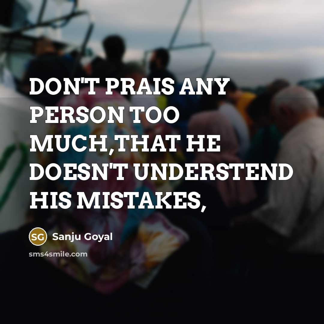 “DON'T PRAIS ANY PERSON TOO MUCH,THAT HE DOESN'T UNDERSTEND HIS…” quote by SANJU GOYAL