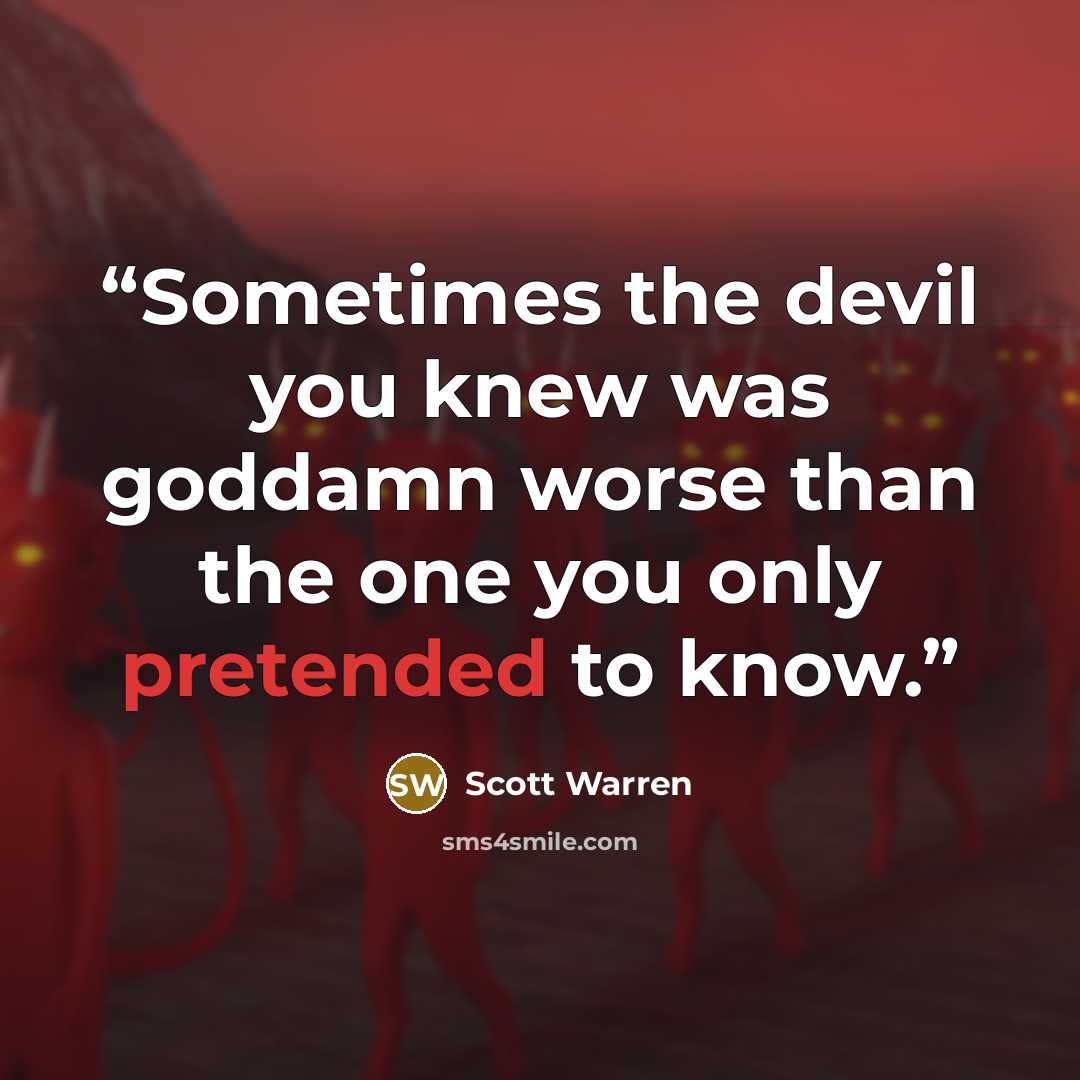 “Sometimes the devil you knew was goddamn worse than the one you only pretended to know.” quote by Scott Warren