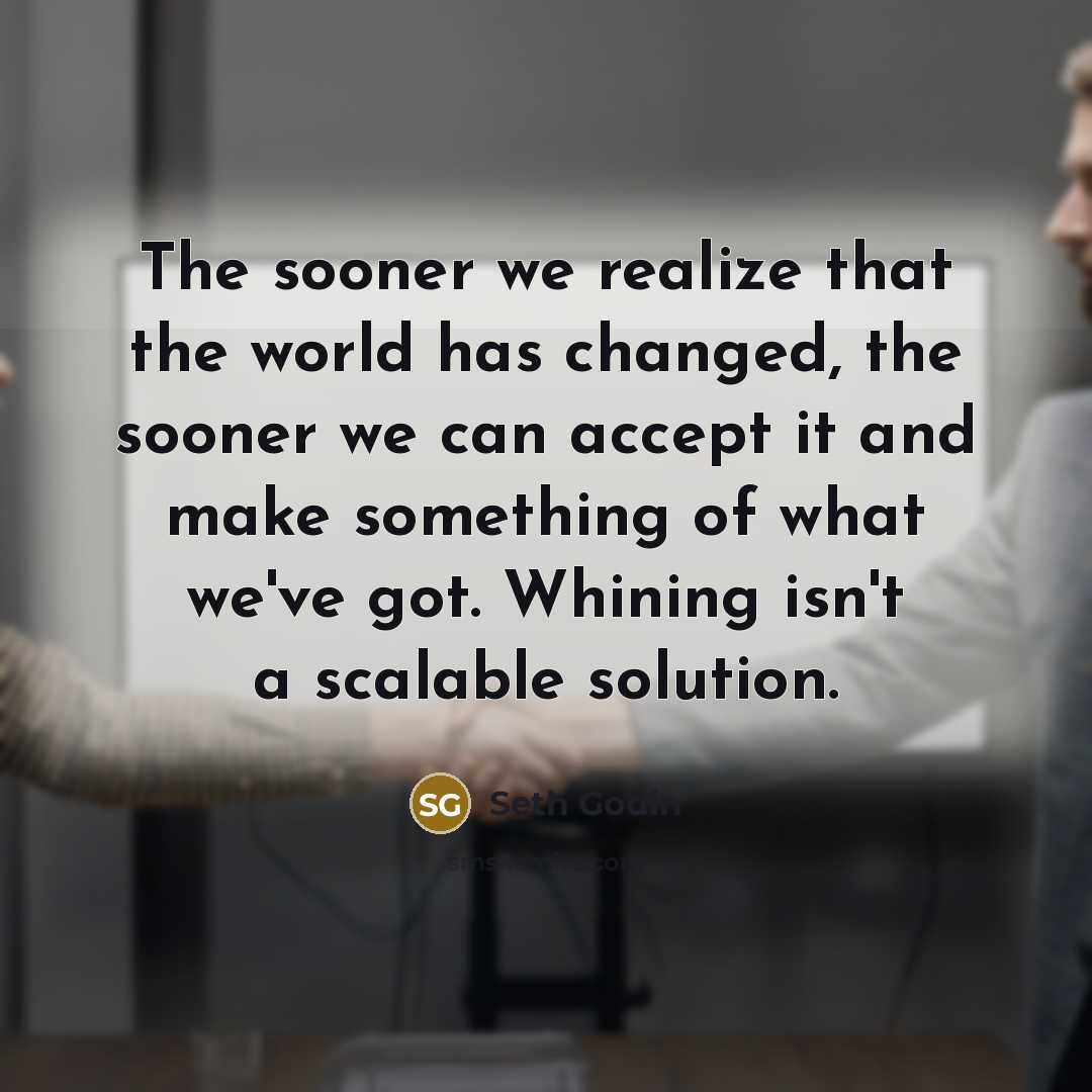 “The sooner we realize that the world has changed, the…” quote by Seth Godin