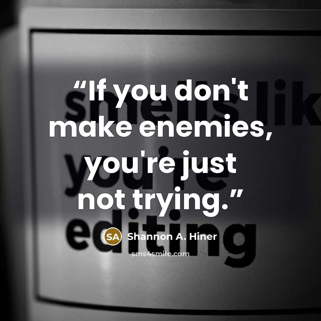 “If you don't make enemies, you're just not trying.” quote by Shannon A. Hiner
