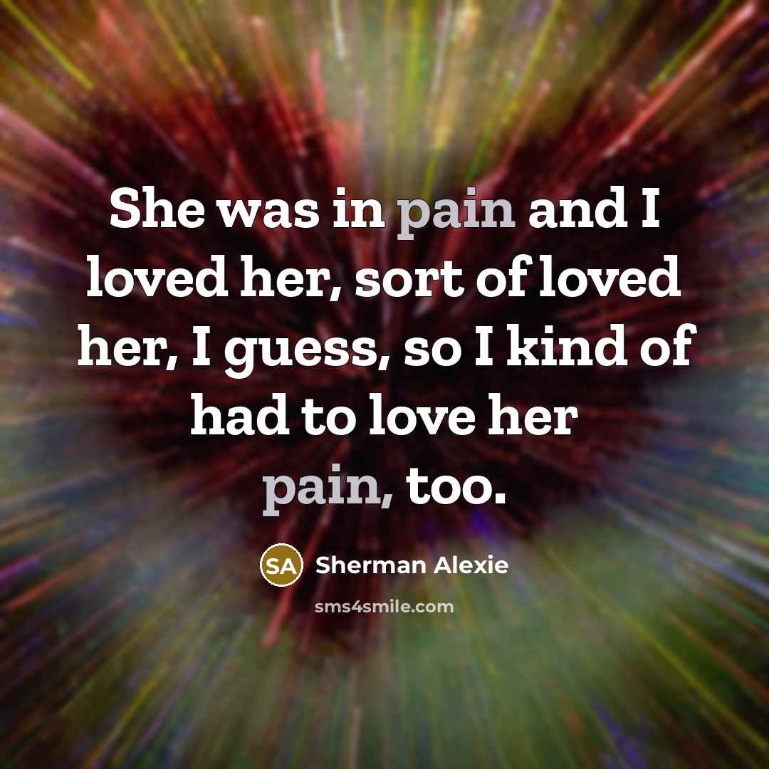 “She was in pain and I loved her, sort of…” quote by Sherman Alexie