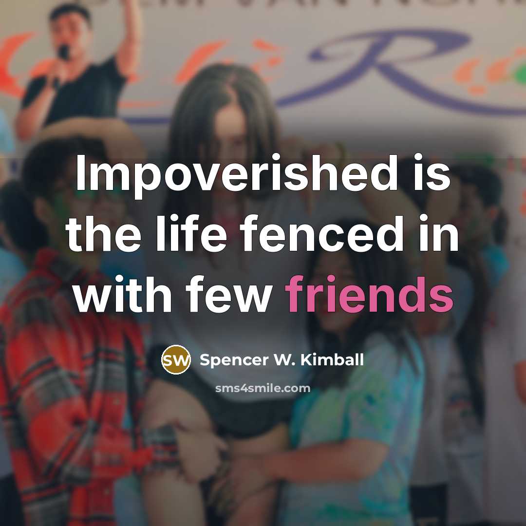 “Impoverished is the life fenced in with few friends…” quote by Spencer W. Kimball