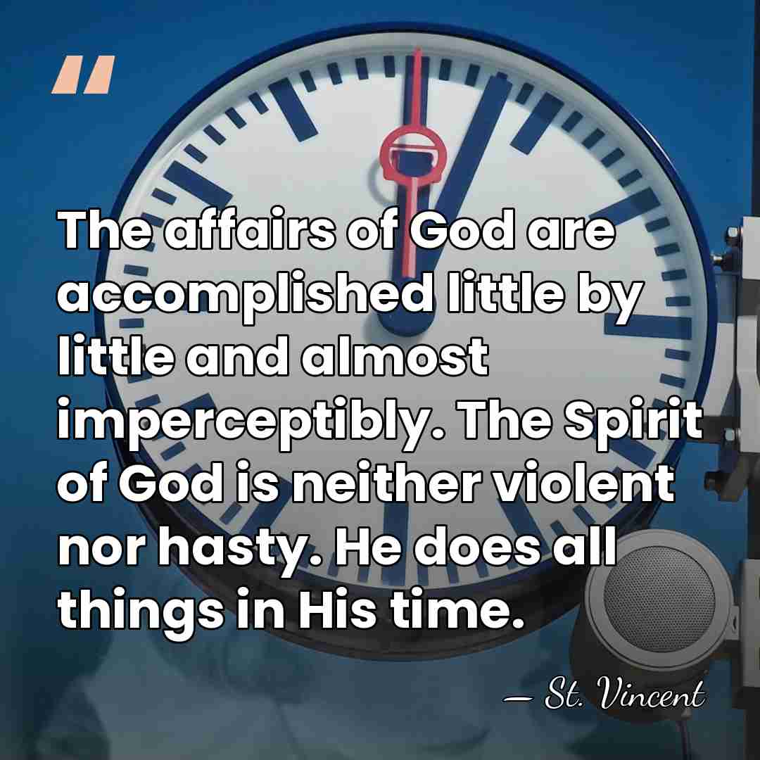 The affairs of God are accomplished little by little and almost imperceptibly.&hellip; - St. Vincent