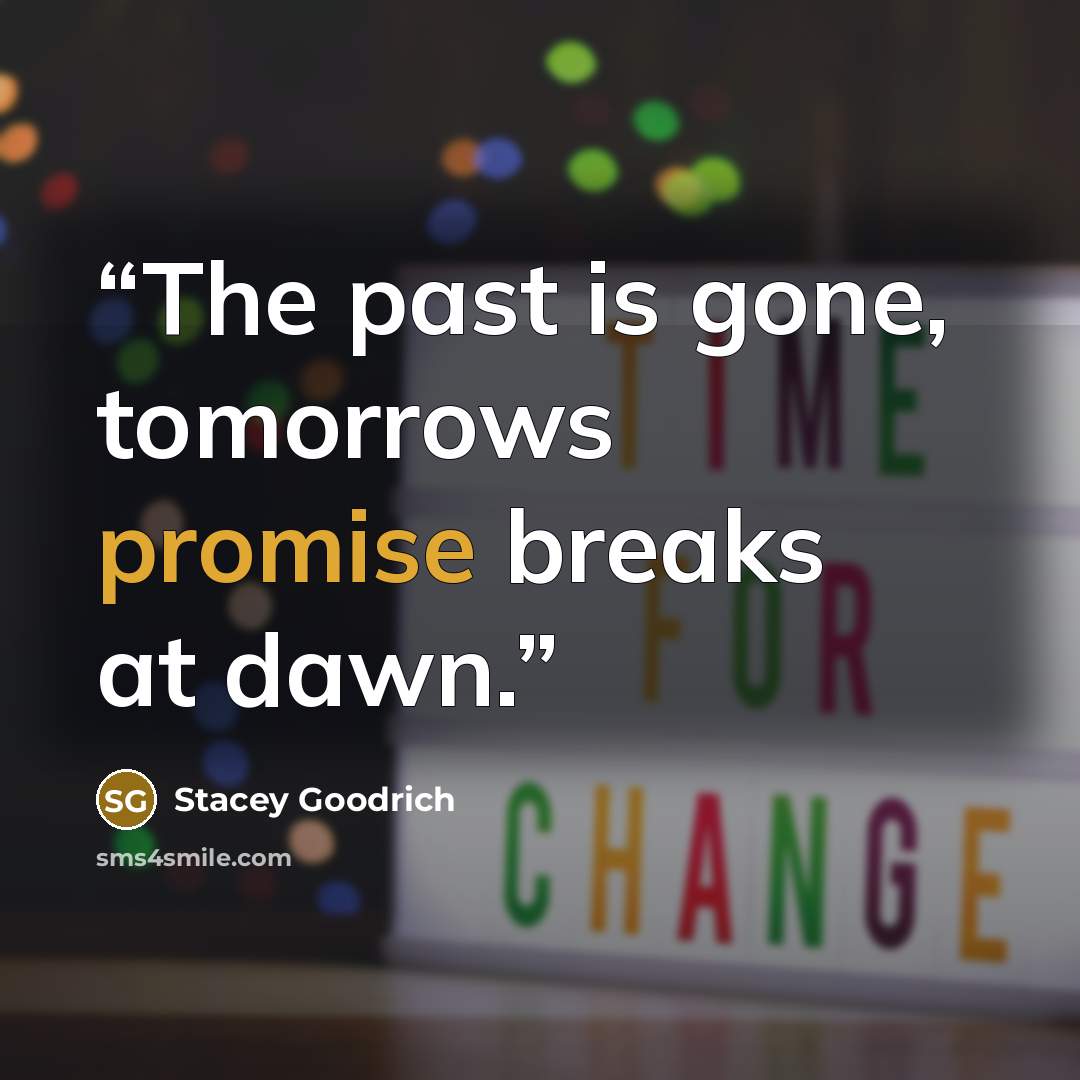 “The past is gone, tomorrows promise breaks at dawn.” quote by Stacey Goodrich