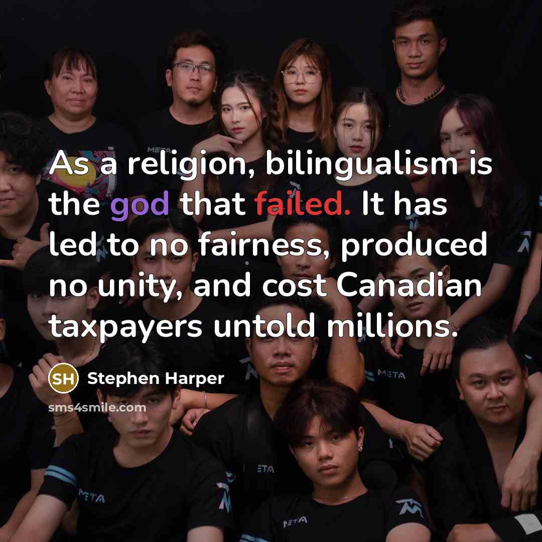“As a religion, bilingualism is the god that failed. It has led to no fairness, produced no unity, and cost Canadian taxpayers untold millions.” quote by Stephen Harper