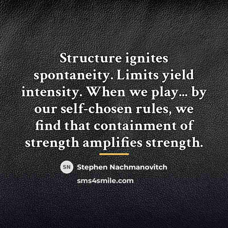 “Structure ignites spontaneity. Limits yield intensity. When we play... by…” quote by Stephen Nachmanovitch
