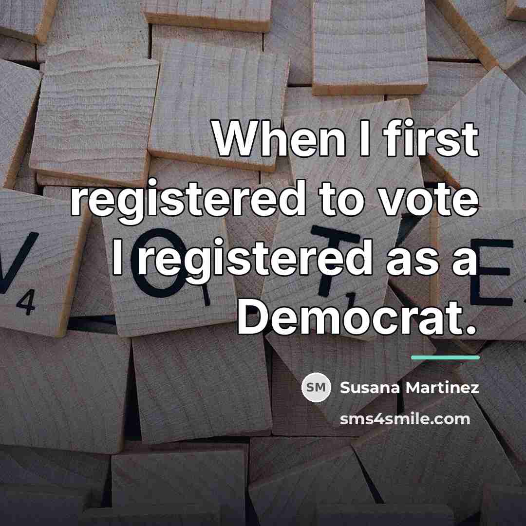 “When I first registered to vote I registered as a…” quote by Susana Martinez