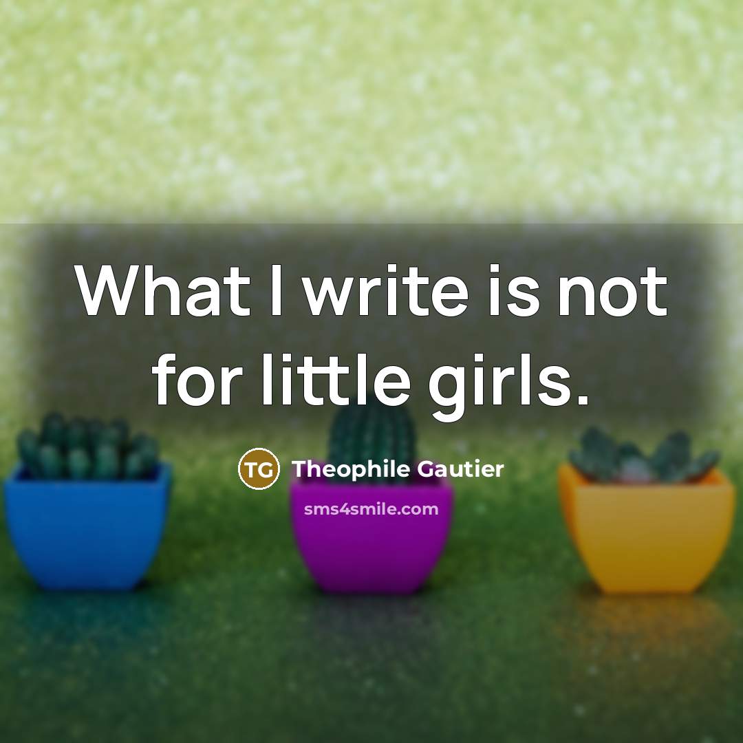 “What I write is not for little girls.…” quote by Theophile Gautier