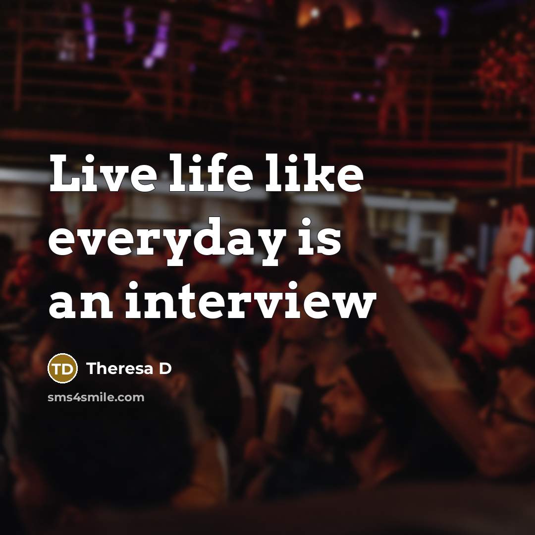 “Live life like everyday is an interview…” quote by Theresa D