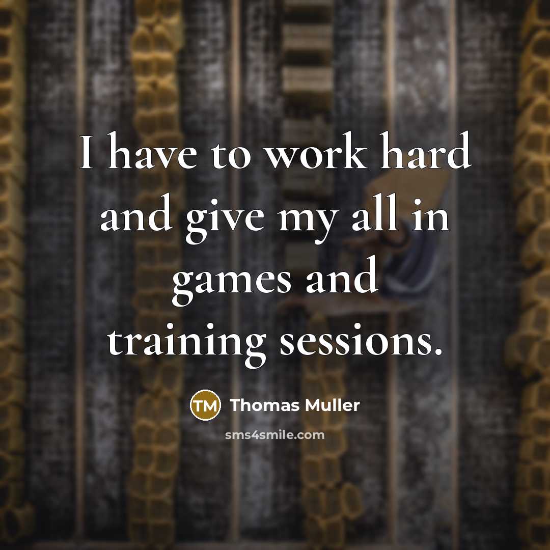 “I have to work hard and give my all in…” quote by Thomas Muller