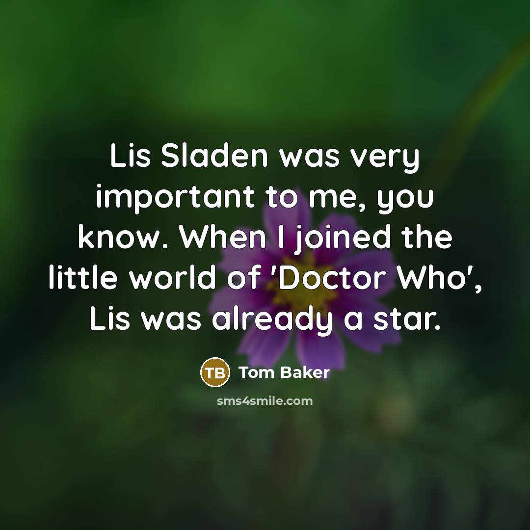 “Lis Sladen was very important to me, you know. When…” quote by Tom Baker