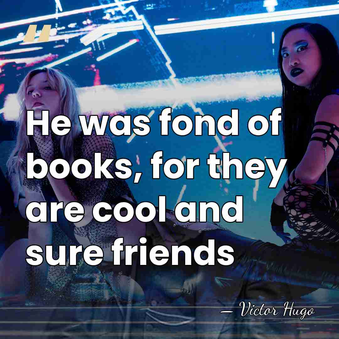 He was fond of books, for they are cool and sure friends - Victor Hugo