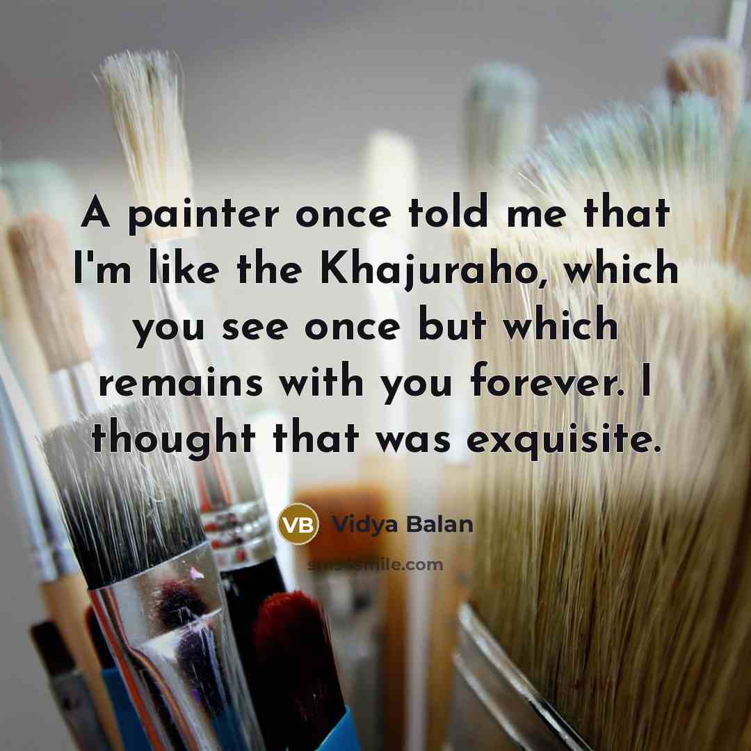 “A painter once told me that I'm like the Khajuraho, which you see once but which remains with you forever. I thought that was exquisite.” quote by Vidya Balan