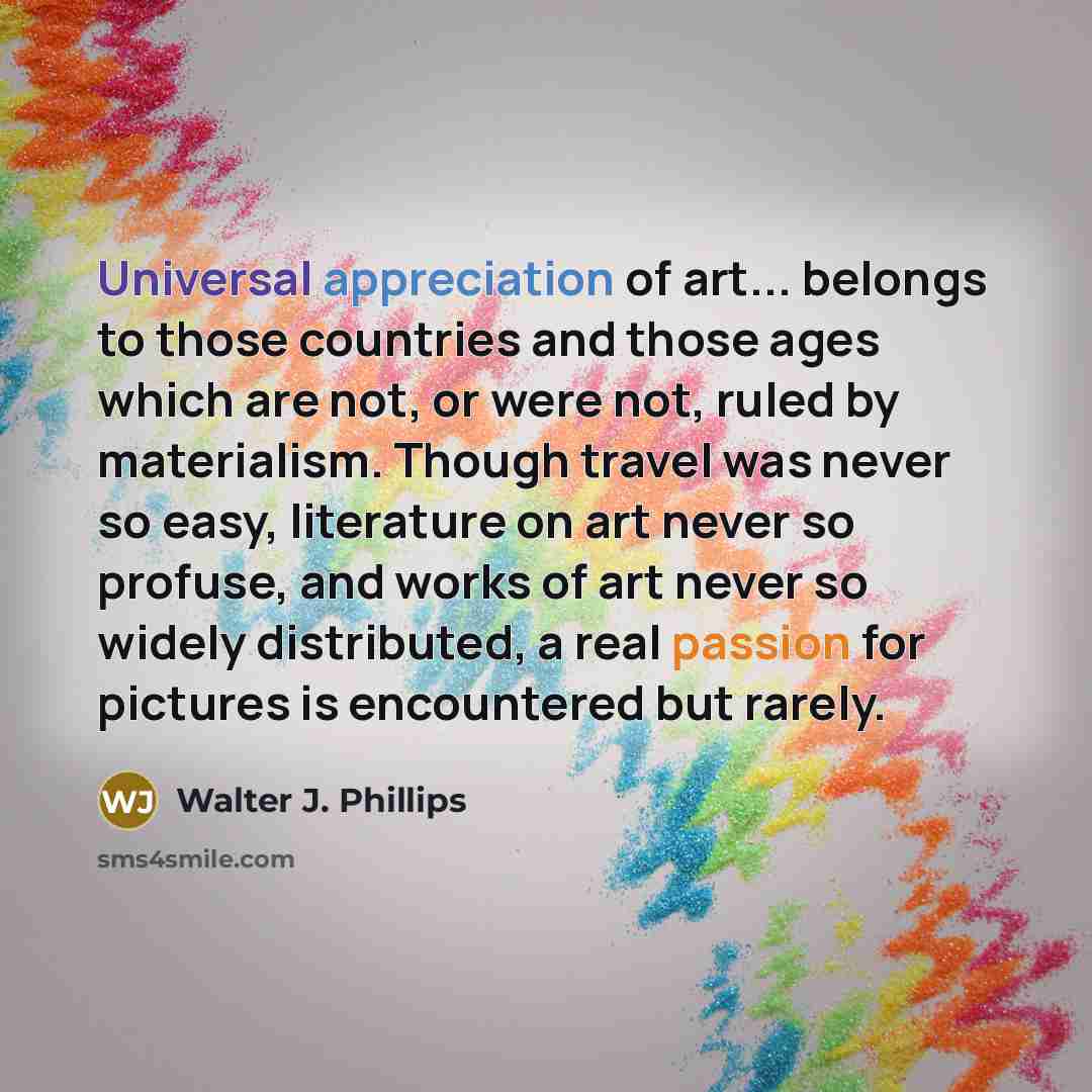“Universal appreciation of art... belongs to those countries and those…” quote by Walter J. Phillips