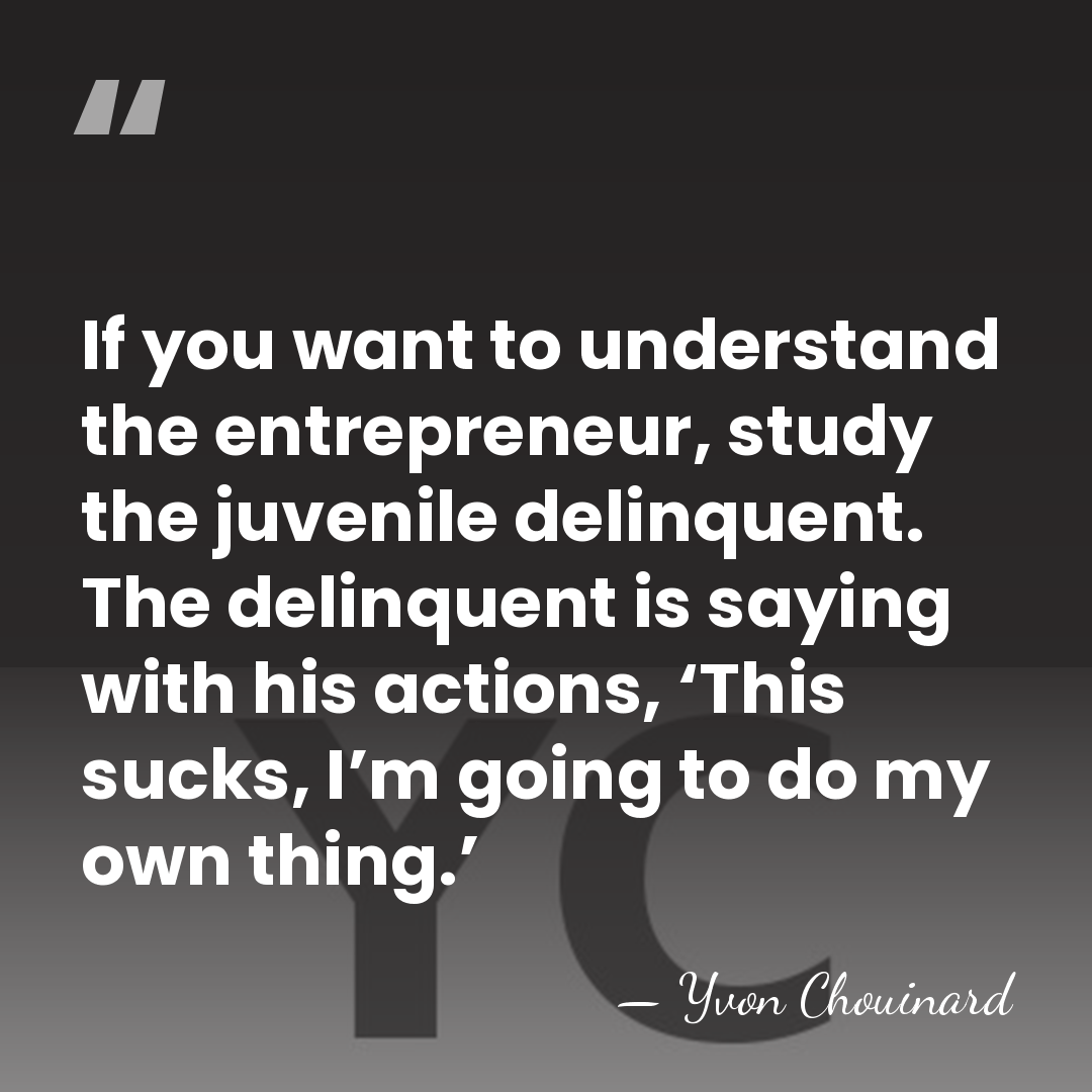If you want to understand the entrepreneur, study the juvenile delinquent. The&hellip; - Yvon Chouinard
