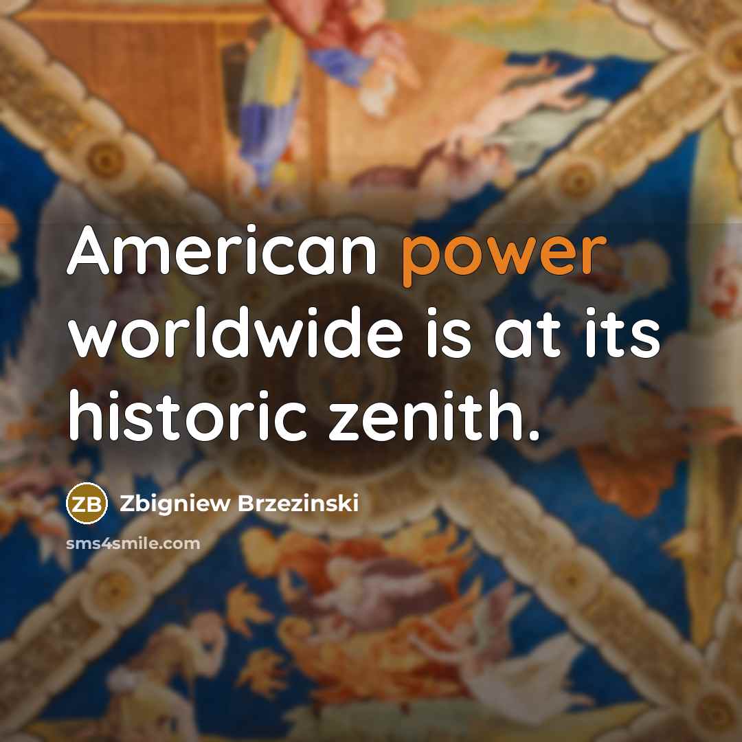 “American power worldwide is at its historic zenith.” quote by Zbigniew Brzezinski