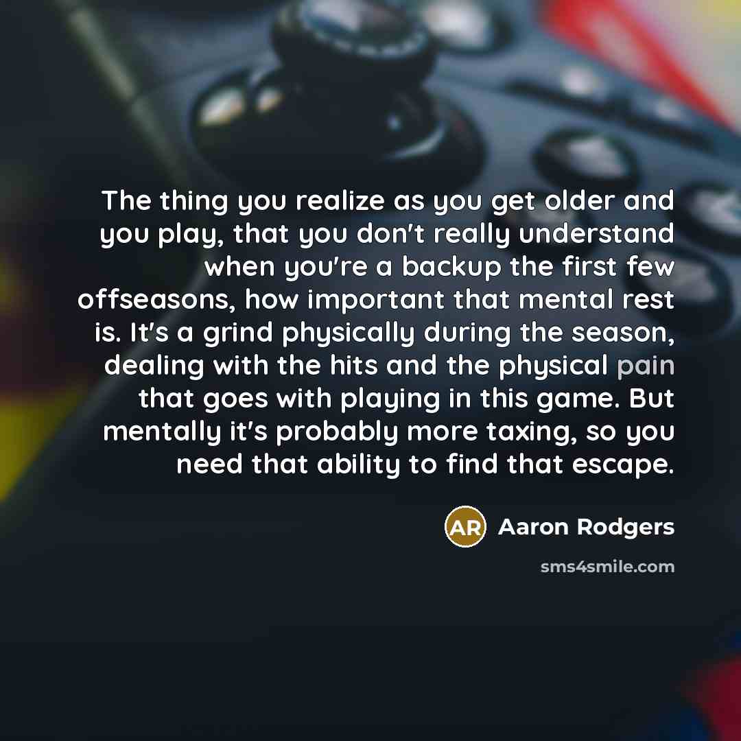 “The thing you realize as you get older and you…” quote by Aaron Rodgers