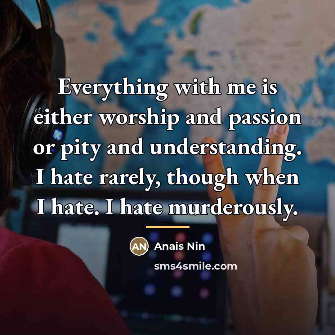 “Everything with me is either worship and passion or pity…” quote by Anais Nin