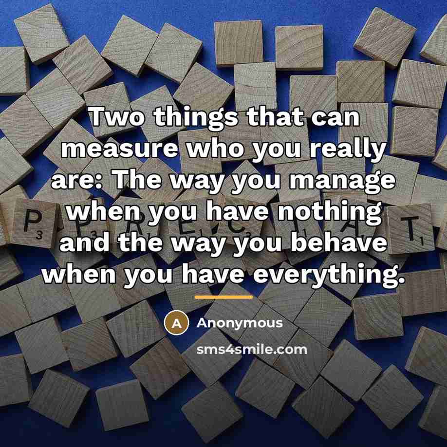 “Two things that can measure who you really are: The…” quote by Anonymous