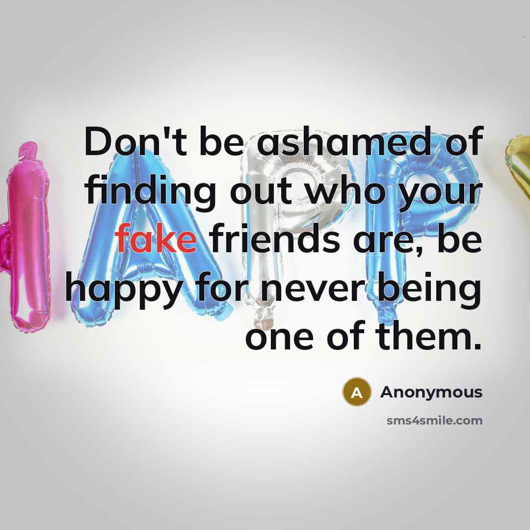 “Don't be ashamed of finding out who your fake friends…” quote by Anonymous