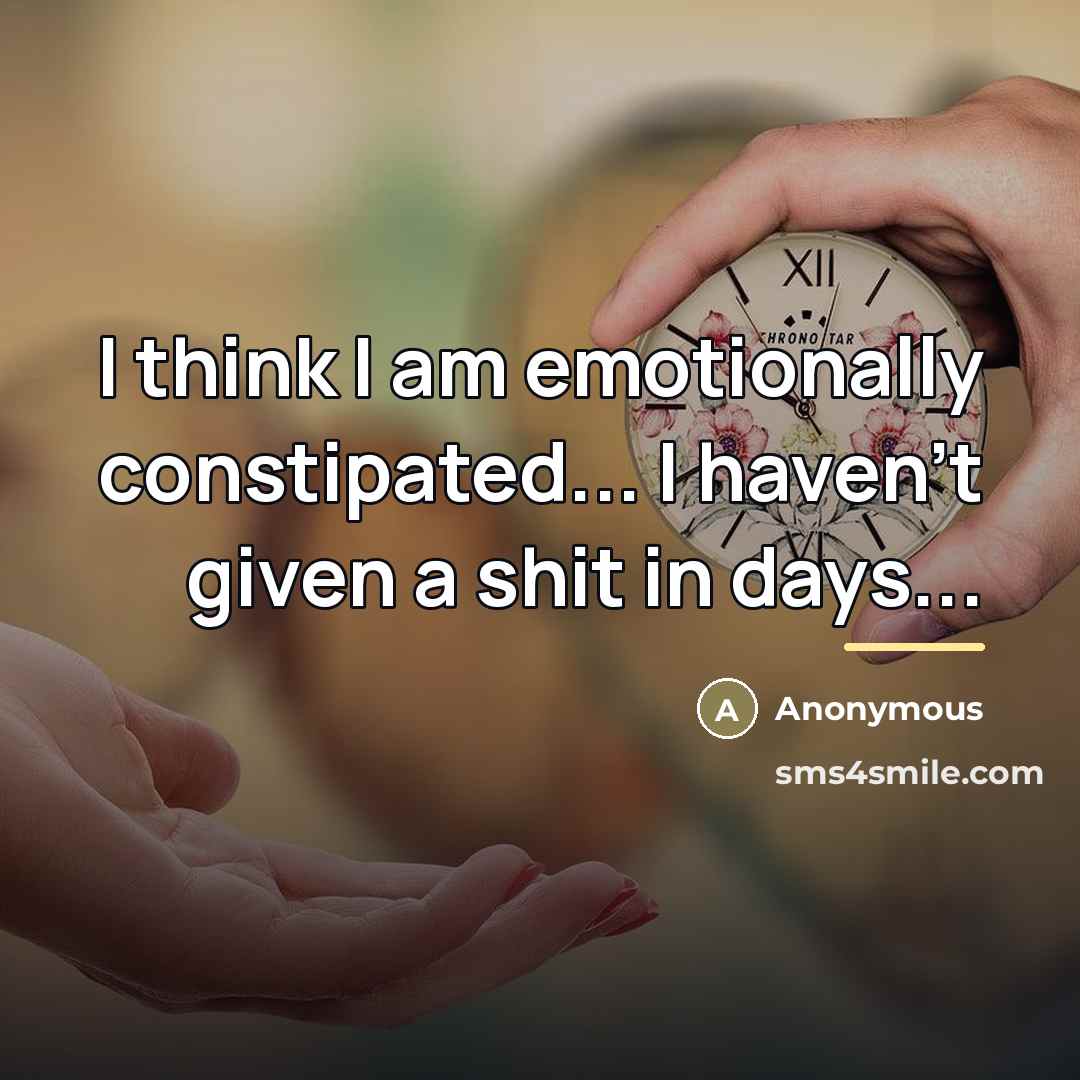 “I think I am emotionally constipated... I haven't given a…” quote by Anonymous