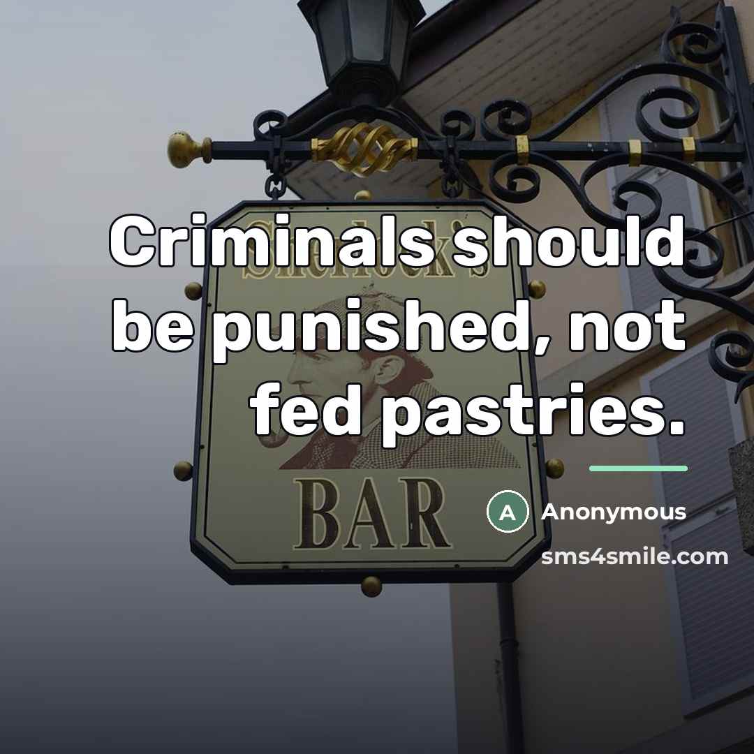 “Criminals should be punished, not fed pastries.…” quote by Anonymous