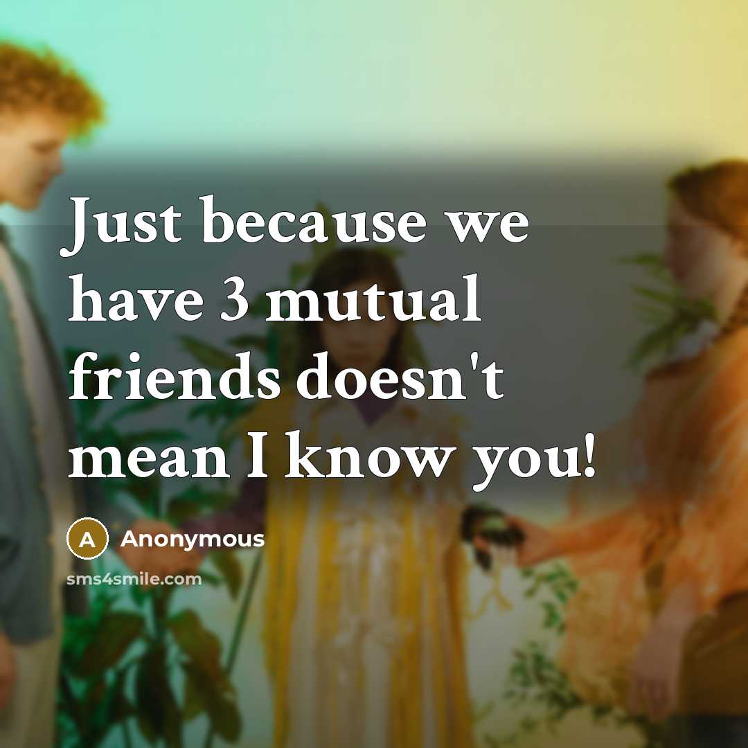 “Just because we have 3 mutual friends doesn't mean I…” quote by Anonymous