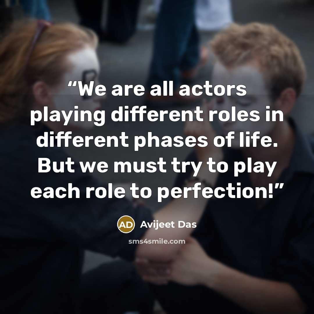 “We are all actors playing different roles in different phases of life. But we must try to play each role to perfection!” quote by Avijeet Das