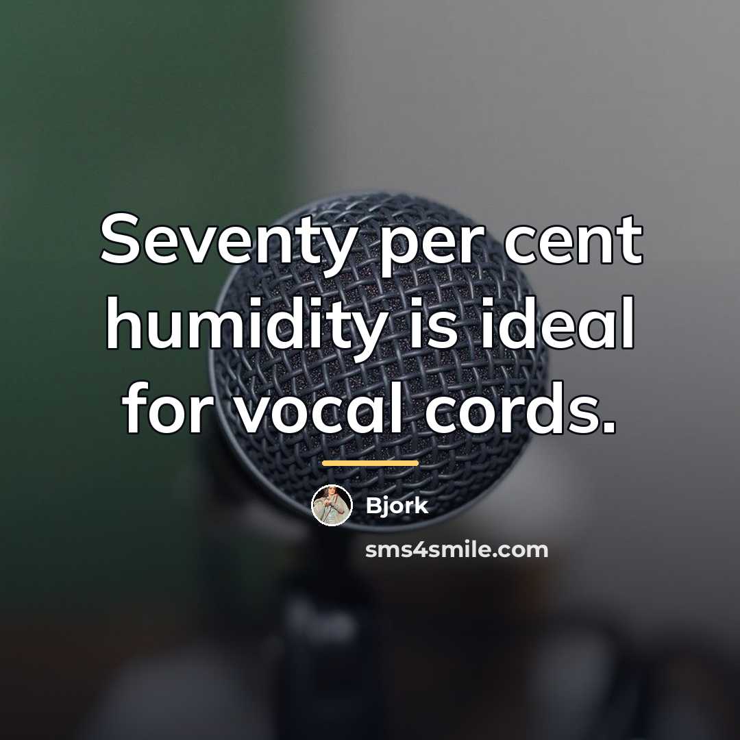 “Seventy per cent humidity is ideal for vocal cords.…” quote by Bjork