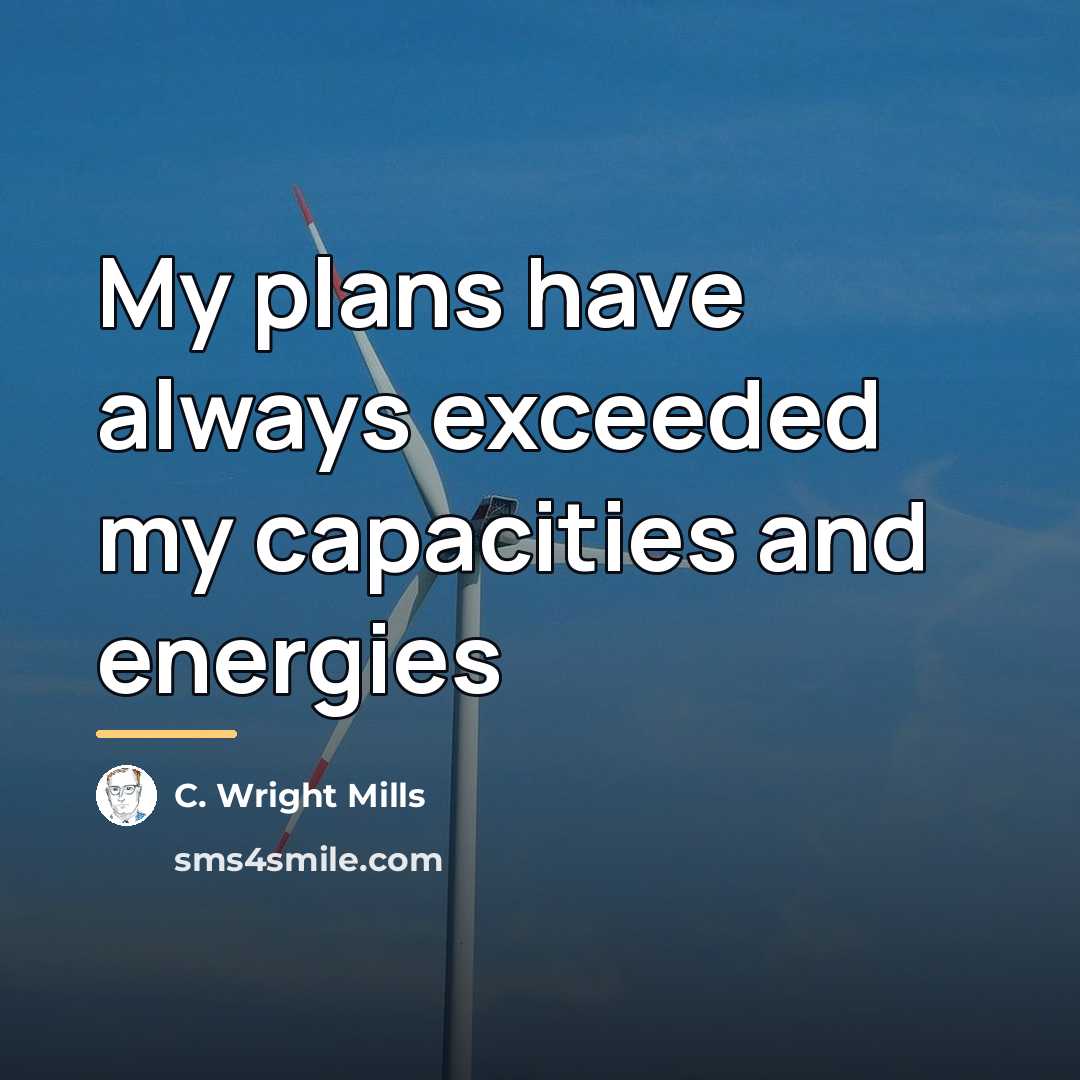 “My plans have always exceeded my capacities and energies…” quote by C. Wright Mills