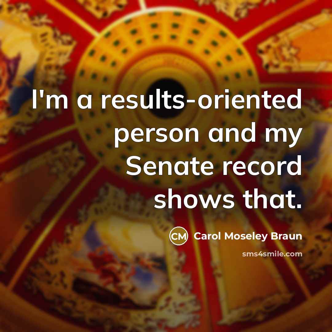 “I'm a results-oriented person and my Senate record shows that.…” quote by Carol Moseley Braun