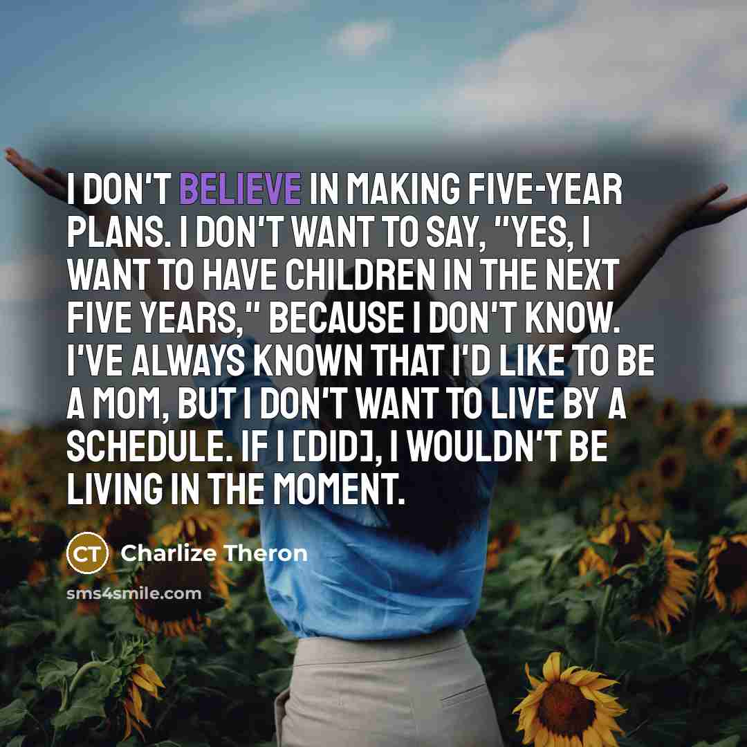 “I don't believe in making five-year plans. I don't want…” quote by Charlize Theron
