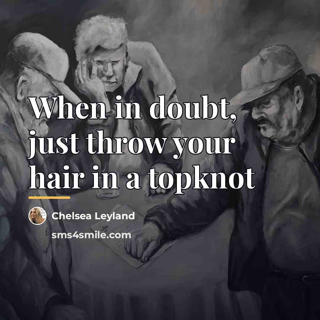 “When in doubt, just throw your hair in a topknot…” quote by Chelsea Leyland