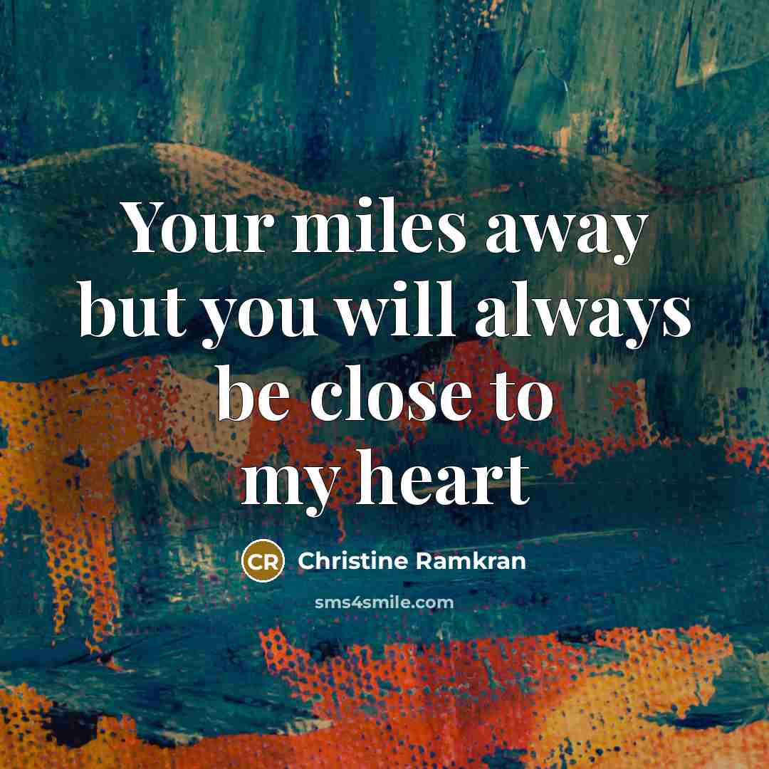 “Your miles away but you will always be close to…” quote by Christine Ramkran