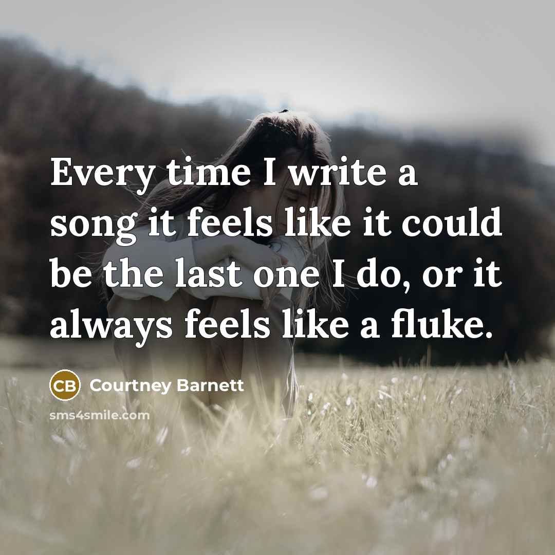 “Every time I write a song it feels like it…” quote by Courtney Barnett