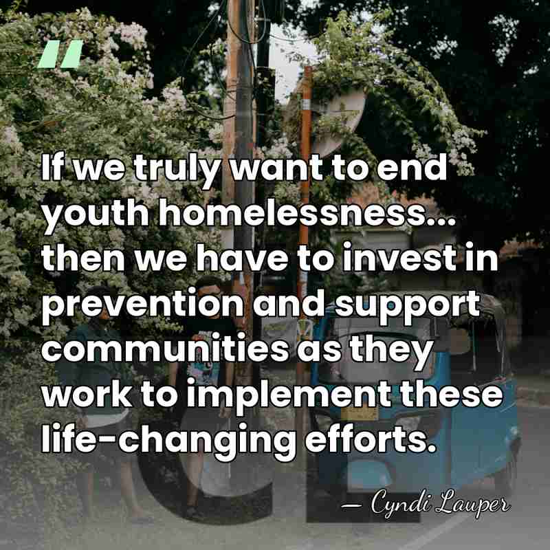 If we truly want to end youth homelessness... then we have to&hellip; - Cyndi Lauper