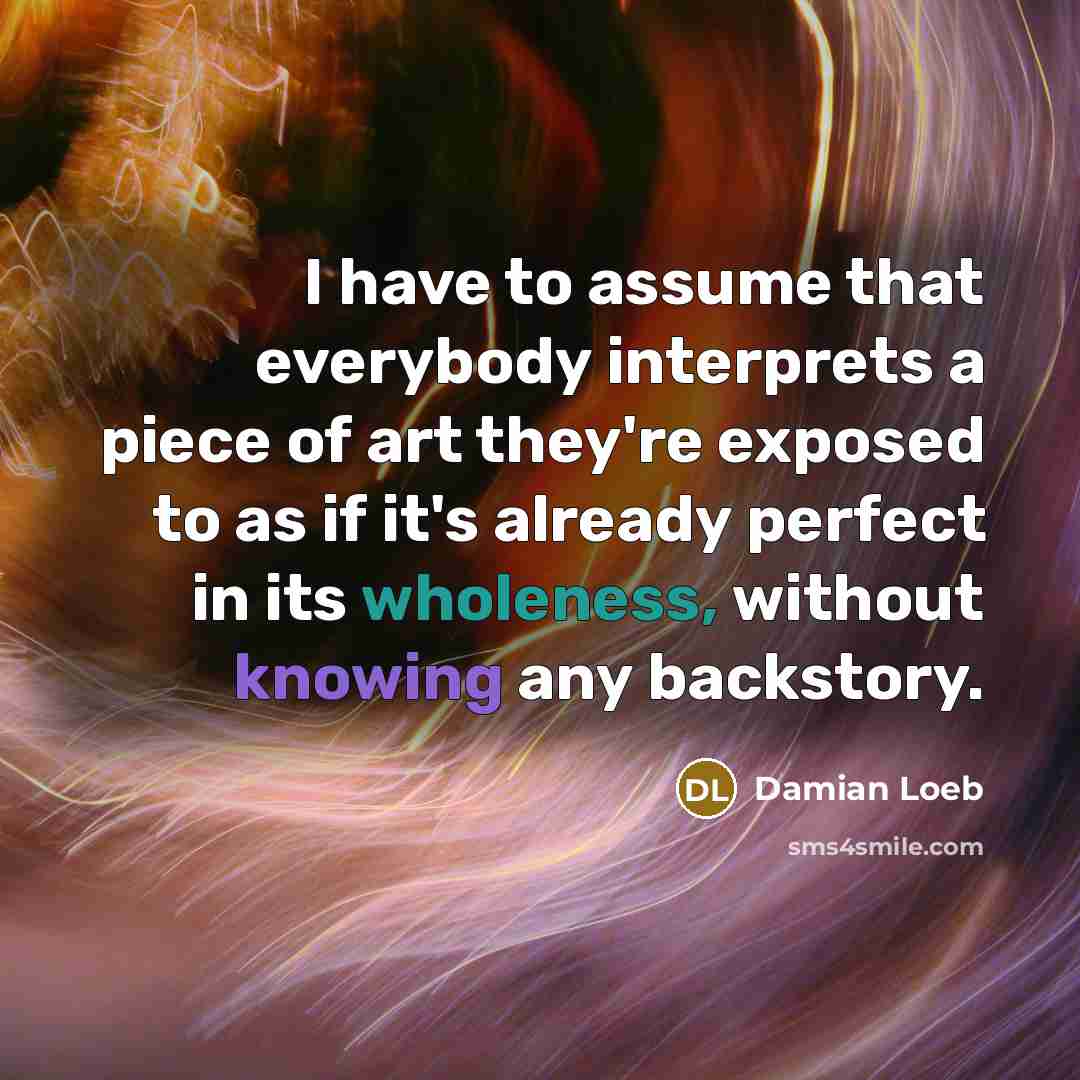 “I have to assume that everybody interprets a piece of…” quote by Damian Loeb