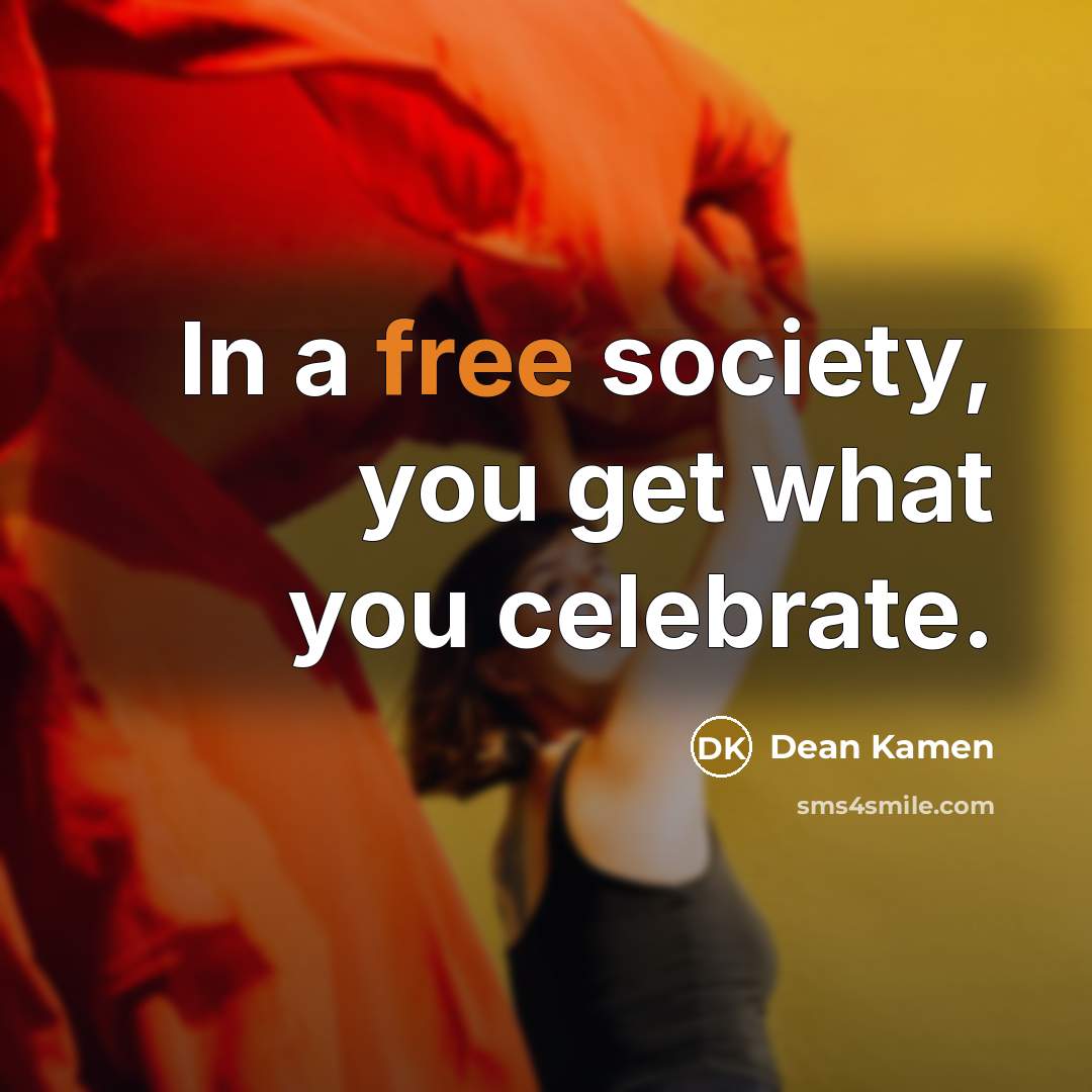 “In a free society, you get what you celebrate.…” quote by Dean Kamen