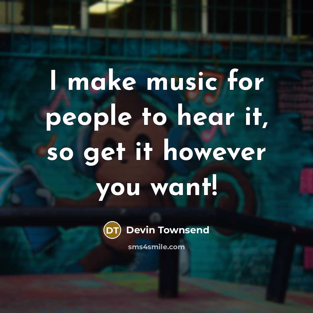 “I make music for people to hear it, so get…” quote by Devin Townsend