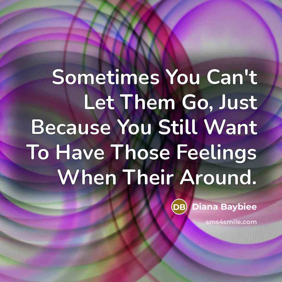“Sometimes You Can't Let Them Go, Just Because You Still Want To Have Those Feelings When Their Around.” quote by Diana Baybiee
