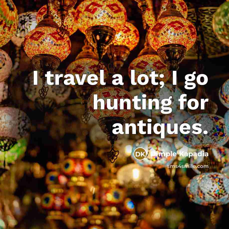 “I travel a lot; I go hunting for antiques.…” quote by Dimple Kapadia