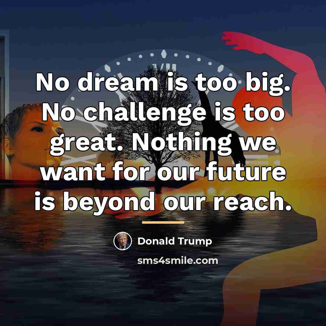 “No dream is too big. No challenge is too great.…” quote by Donald Trump