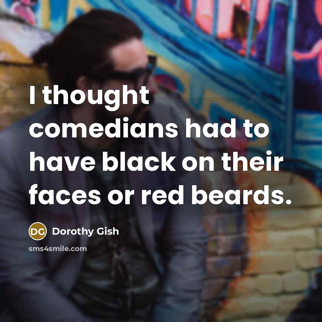 “I thought comedians had to have black on their faces…” quote by Dorothy Gish