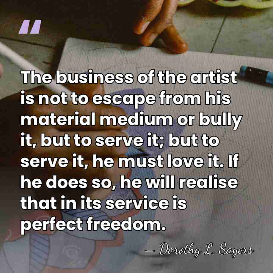 The business of the artist is not to escape from his material&hellip; - Dorothy L. Sayers
