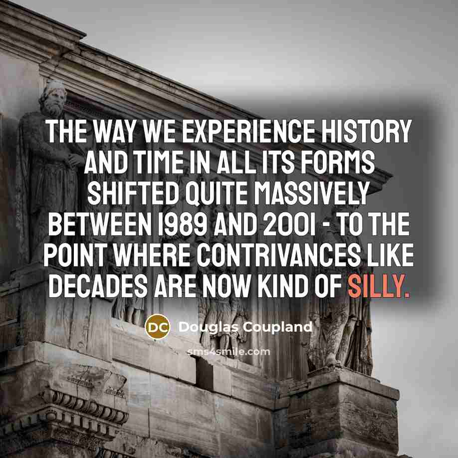 “The way we experience history and time in all its…” quote by Douglas Coupland