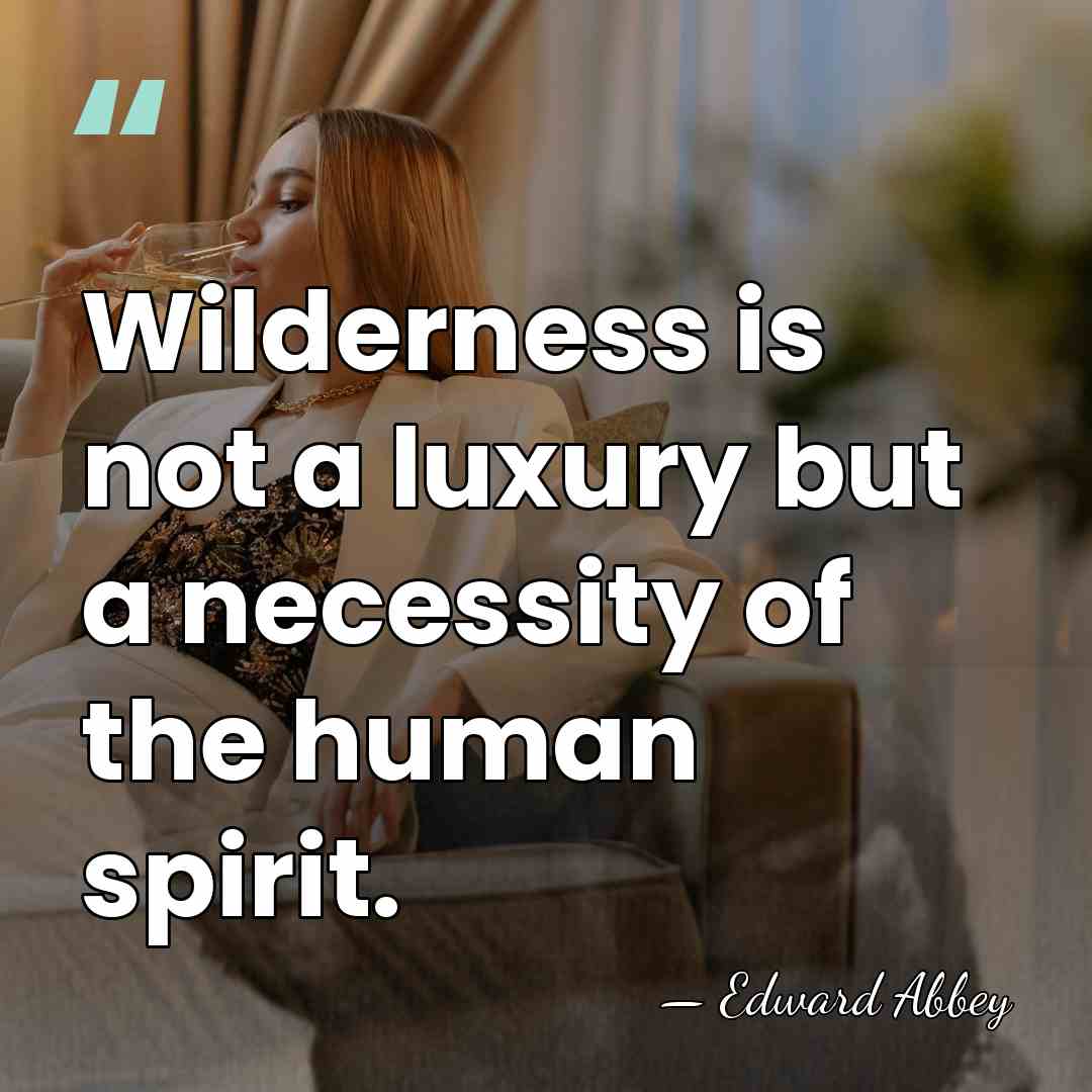 Wilderness is not a luxury but a necessity of the human spirit. - Edward Abbey